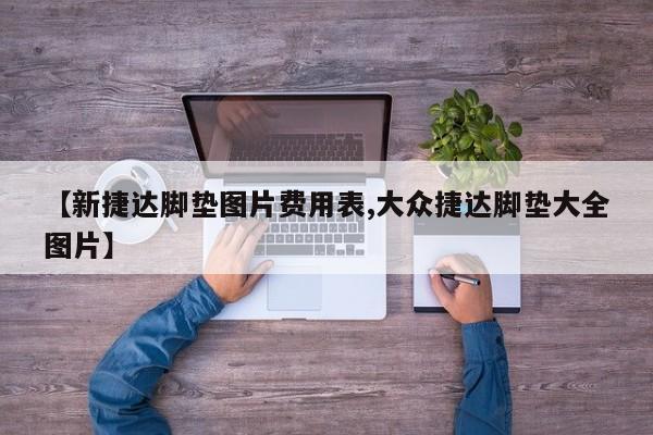 【新捷达脚垫图片费用表,大众捷达脚垫大全图片】