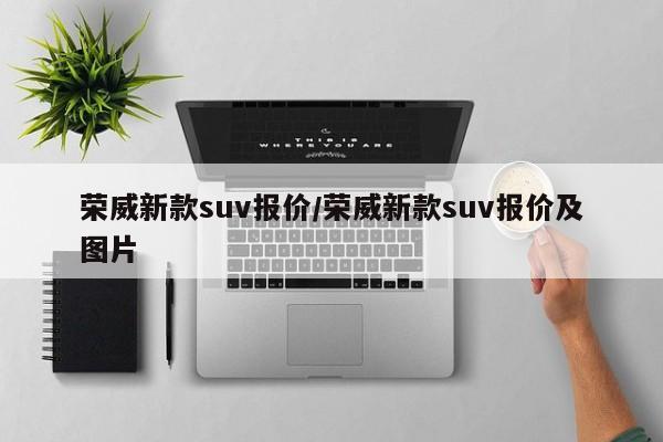 荣威新款suv报价/荣威新款suv报价及图片