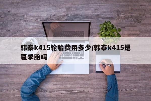 韩泰k415轮胎费用多少/韩泰k415是夏季胎吗