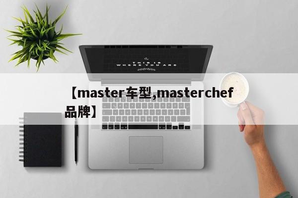 【master车型,masterchef品牌】