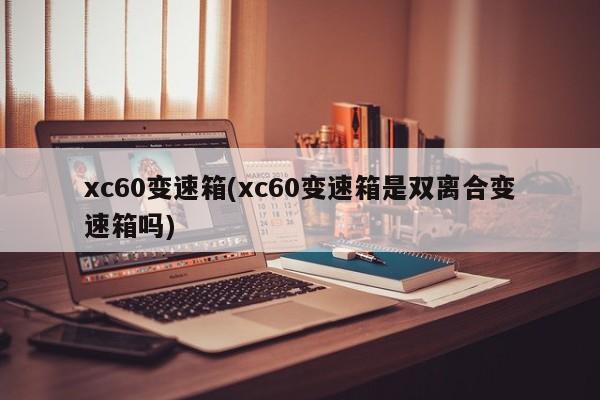 xc60变速箱(xc60变速箱是双离合变速箱吗)