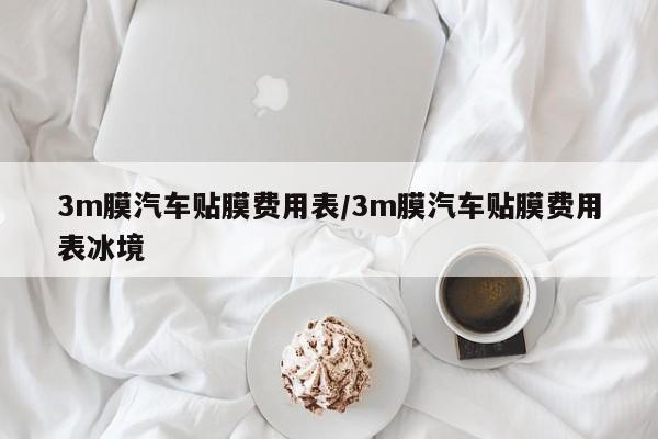 3m膜汽车贴膜费用表/3m膜汽车贴膜费用表冰境