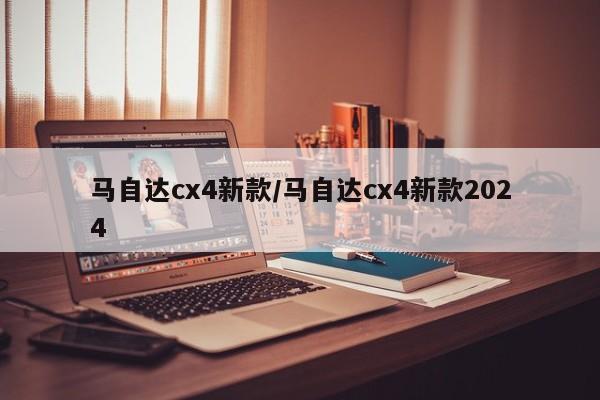 马自达cx4新款/马自达cx4新款2024