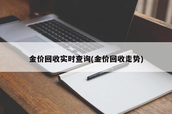 金价回收实时查询(金价回收走势)