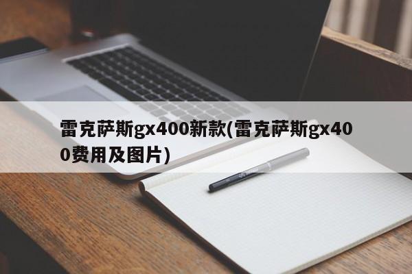 雷克萨斯gx400新款(雷克萨斯gx400费用及图片)