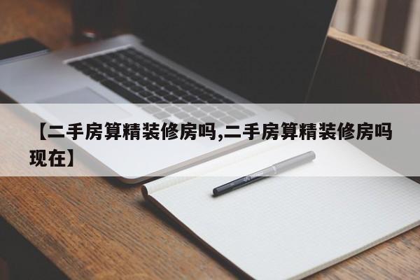 【二手房算精装修房吗,二手房算精装修房吗现在】