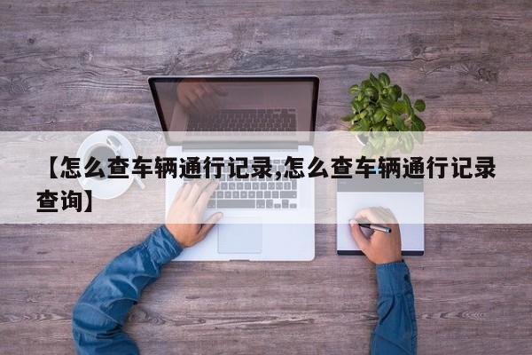 【怎么查车辆通行记录,怎么查车辆通行记录查询】