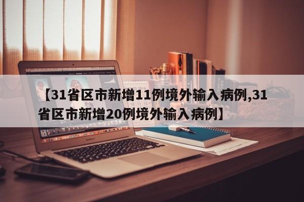 【31省区市新增11例境外输入病例,31省区市新增20例境外输入病例】