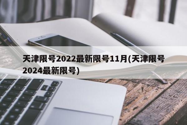 天津限号2022最新限号11月(天津限号2024最新限号)