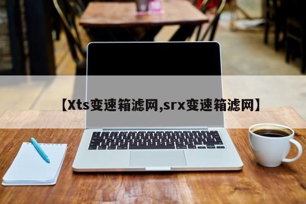 【Xts变速箱滤网,srx变速箱滤网】