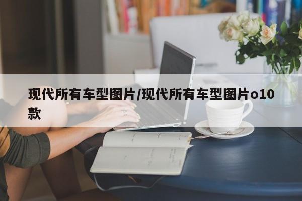 现代所有车型图片/现代所有车型图片o10款