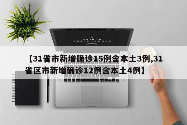 【31省市新增确诊15例含本土3例,31省区市新增确诊12例含本土4例】