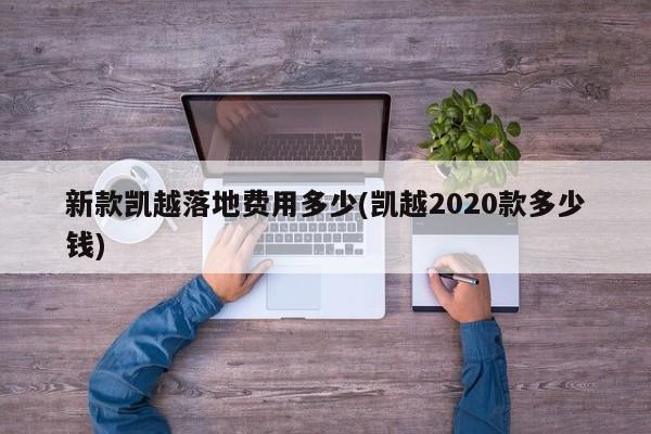 新款凯越落地费用多少(凯越2020款多少钱)