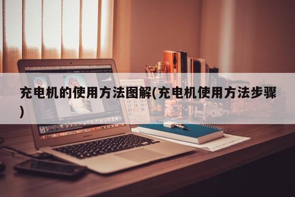 充电机的使用方法图解(充电机使用方法步骤)