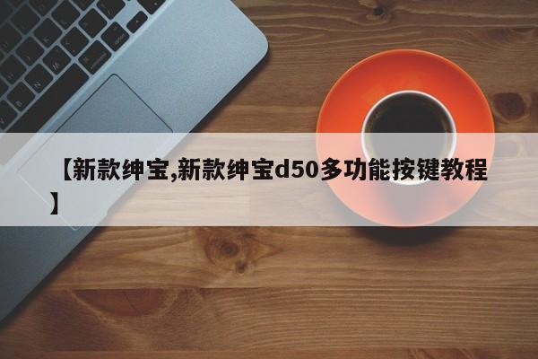 【新款绅宝,新款绅宝d50多功能按键教程】