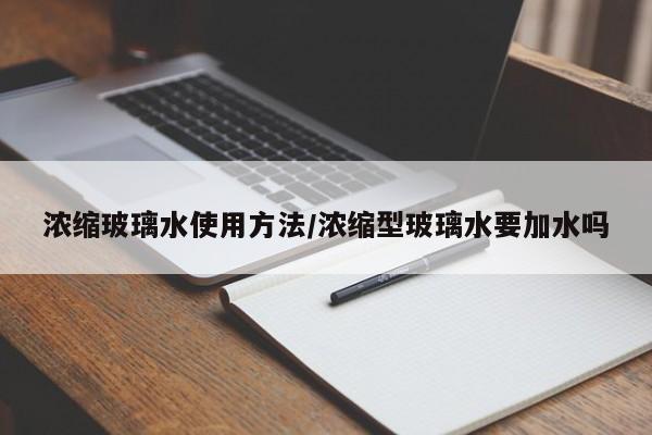 浓缩玻璃水使用方法/浓缩型玻璃水要加水吗