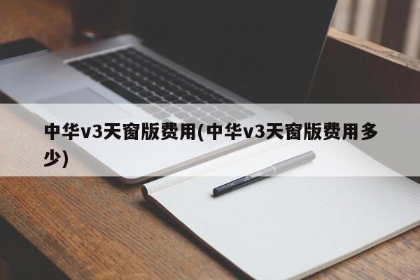 中华v3天窗版费用(中华v3天窗版费用多少)