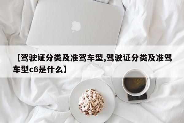 【驾驶证分类及准驾车型,驾驶证分类及准驾车型c6是什么】