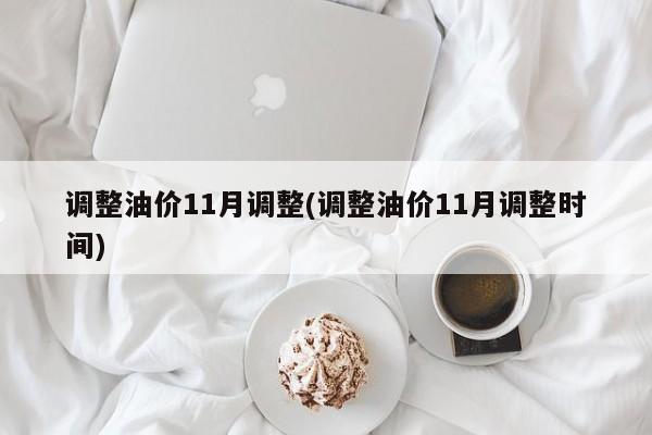 调整油价11月调整(调整油价11月调整时间)