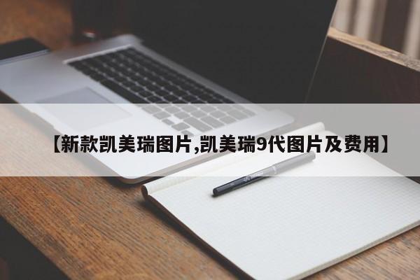 【新款凯美瑞图片,凯美瑞9代图片及费用】