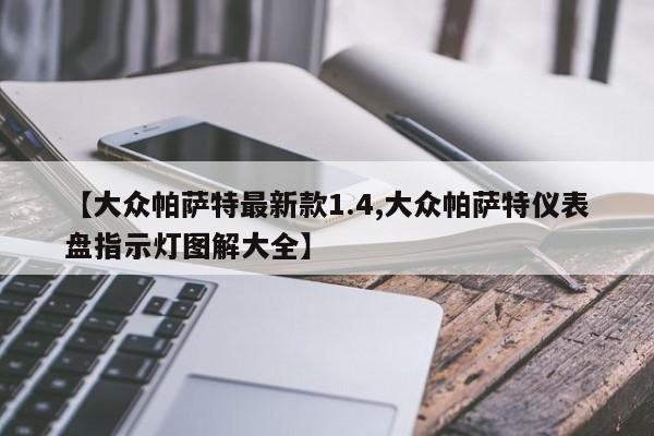 【大众帕萨特最新款1.4,大众帕萨特仪表盘指示灯图解大全】