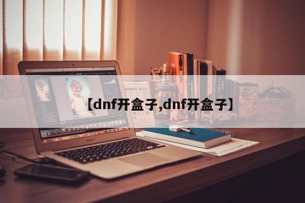 【dnf开盒子,dnf开盒子】