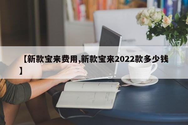 【新款宝来费用,新款宝来2022款多少钱】