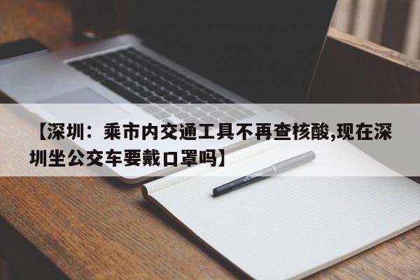 【深圳：乘市内交通工具不再查核酸,现在深圳坐公交车要戴口罩吗】