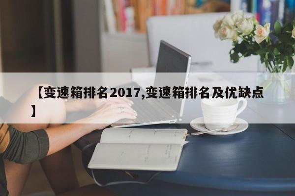 【变速箱排名2017,变速箱排名及优缺点】