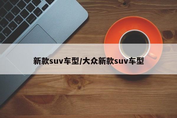 新款suv车型/大众新款suv车型