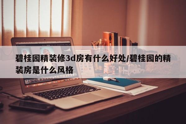 碧桂园精装修3d房有什么好处/碧桂园的精装房是什么风格