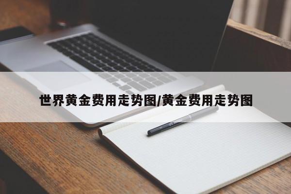 世界黄金费用走势图/黄金费用走势图