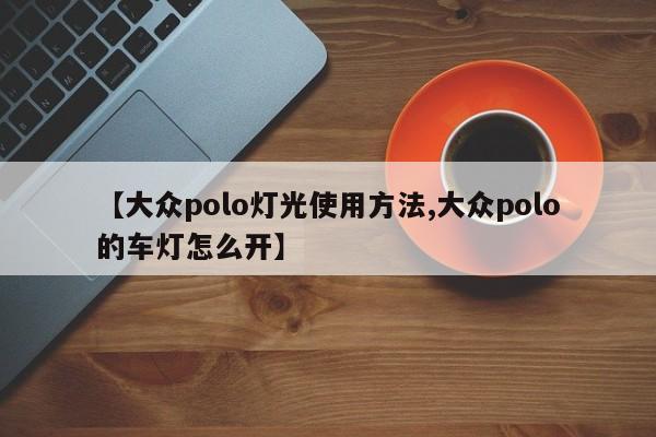 【大众polo灯光使用方法,大众polo的车灯怎么开】