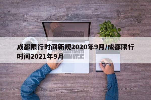 成都限行时间新规2020年9月/成都限行时间2021年9月