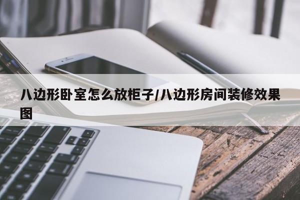 八边形卧室怎么放柜子/八边形房间装修效果图