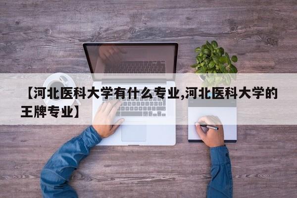 【河北医科大学有什么专业,河北医科大学的王牌专业】