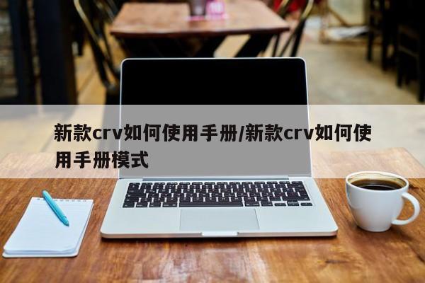 新款crv如何使用手册/新款crv如何使用手册模式