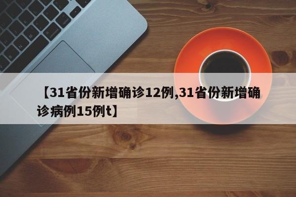 【31省份新增确诊12例,31省份新增确诊病例15例t】