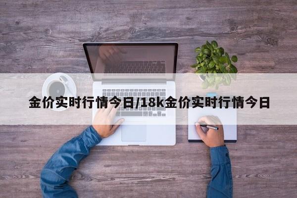 金价实时行情今日/18k金价实时行情今日