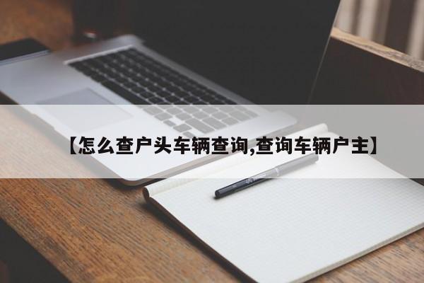 【怎么查户头车辆查询,查询车辆户主】