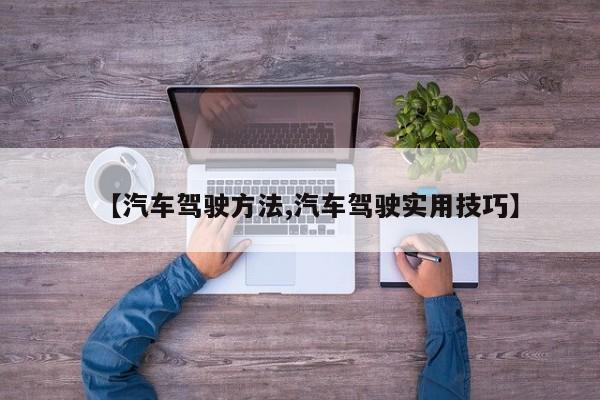 【汽车驾驶方法,汽车驾驶实用技巧】