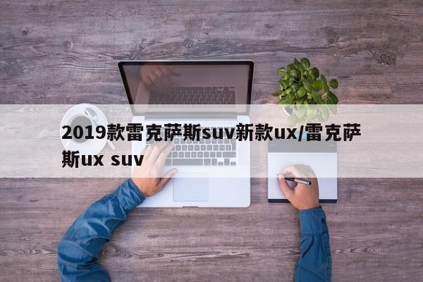 2019款雷克萨斯suv新款ux/雷克萨斯ux suv