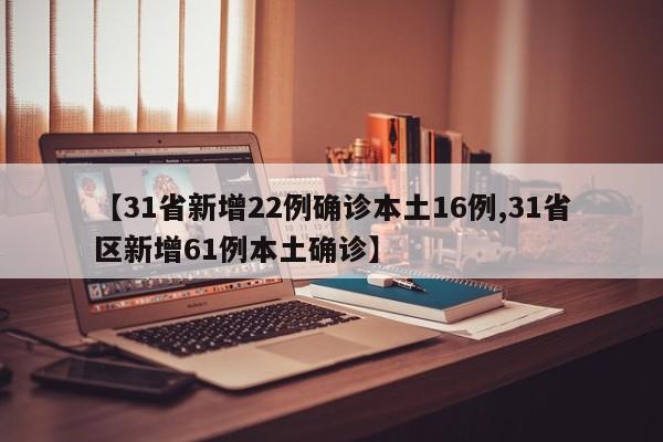 【31省新增22例确诊本土16例,31省区新增61例本土确诊】