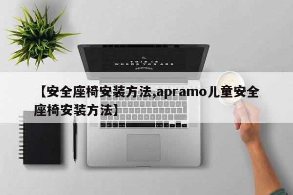 【安全座椅安装方法,apramo儿童安全座椅安装方法】