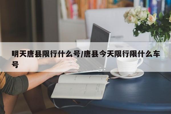 明天唐县限行什么号/唐县今天限行限什么车号