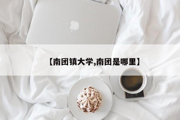 【南团镇大学,南团是哪里】