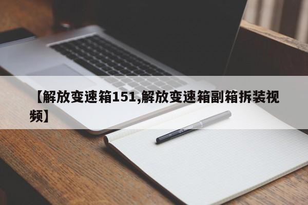 【解放变速箱151,解放变速箱副箱拆装视频】