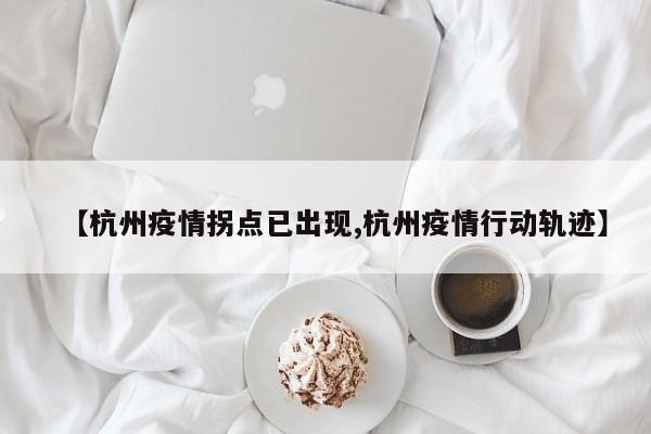 【杭州疫情拐点已出现,杭州疫情行动轨迹】