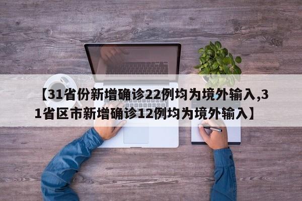 【31省份新增确诊22例均为境外输入,31省区市新增确诊12例均为境外输入】