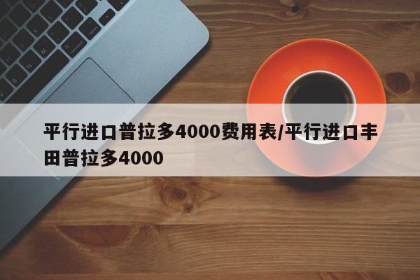 平行进口普拉多4000费用表/平行进口丰田普拉多4000